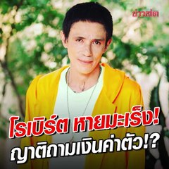 โรเบิร์ต สายควัน หายมะเร็ง งง ญาติถามถึงค่าตัว!?