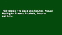 Full version  The Good Skin Solution: Natural Healing for Eczema, Psoriasis, Rosacea and Acne