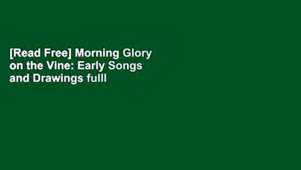[Read Free] Morning Glory on the Vine: Early Songs and Drawings fulll