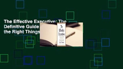 The Effective Executive: The Definitive Guide to Getting the Right Things Done