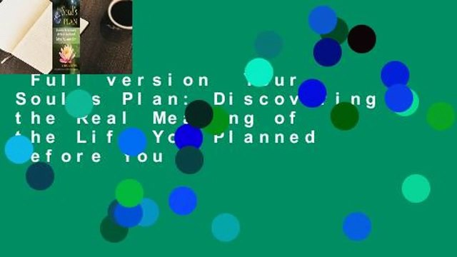 Full version Your Soul's Plan: Discovering the Real Meaning of the Life You Planned Before You
