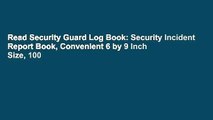 Read Security Guard Log Book: Security Incident Report Book, Convenient 6 by 9 Inch Size, 100