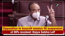 Opposition to boycott session till suspension of MPs revoked: Rajya Sabha LoP