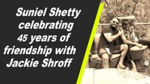 Suniel Shetty celebrating 45 years of friendship with Jackie Shroff