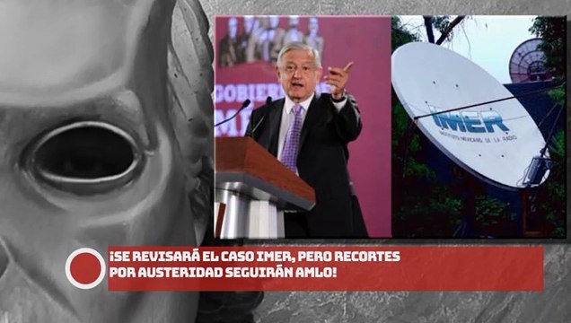 ¡Se revisará el caso IMER, pero recortes por austeridad seguirán AMLO!