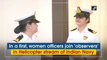 In a first, women officers join ‘observers’ in Helicopter stream of Indian Navy