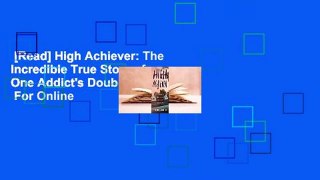[Read] High Achiever: The Incredible True Story of One Addict's Double Life  For Online