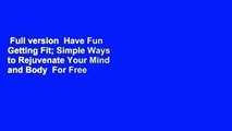 Full version  Have Fun Getting Fit; Simple Ways to Rejuvenate Your Mind and Body  For Free