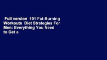 Full version  101 Fat-Burning Workouts  Diet Strategies For Men: Everything You Need to Get a