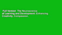 Full Version  The Neuroscience of Learning and Development: Enhancing Creativity, Compassion,