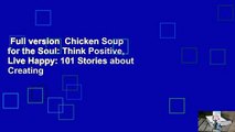 Full version  Chicken Soup for the Soul: Think Positive, Live Happy: 101 Stories about Creating