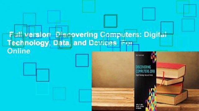 Full version Discovering Computers: Digital Technology, Data, and Devices For Online