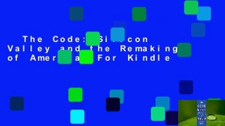 The Code: Silicon Valley and the Remaking of America  For Kindle