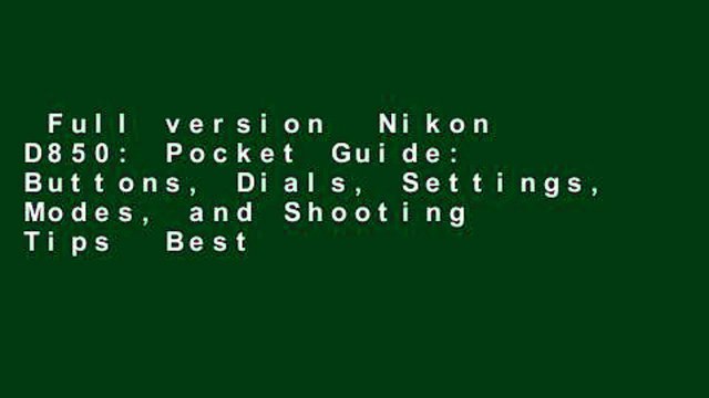 Full version Nikon D850: Pocket Guide: Buttons, Dials, Settings, Modes, and Shooting Tips Best