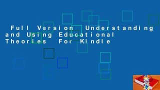 Full Version  Understanding and Using Educational Theories  For Kindle