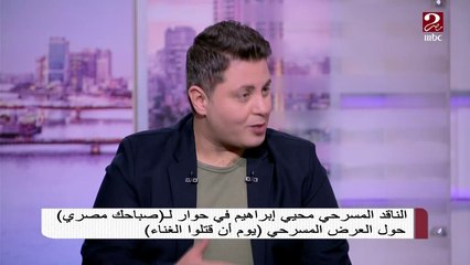 الناقد المسرحي محيي إبراهيم يكشف سبب نجاح عرض "يوم أن قتلوا الغناء" لعدة سنوات