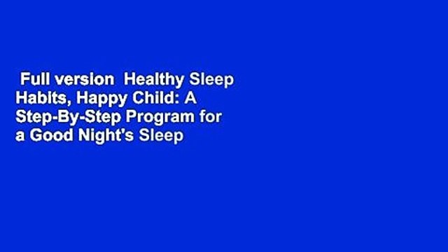 Full version Healthy Sleep Habits, Happy Child: A Step-By-Step Program for a Good Night's Sleep