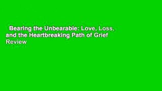 Bearing the Unbearable: Love, Loss, and the Heartbreaking Path of Grief  Review