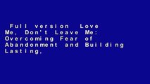 Full version  Love Me, Don't Leave Me: Overcoming Fear of Abandonment and Building Lasting,