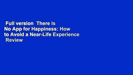 Full version  There Is No App for Happiness: How to Avoid a Near-Life Experience  Review