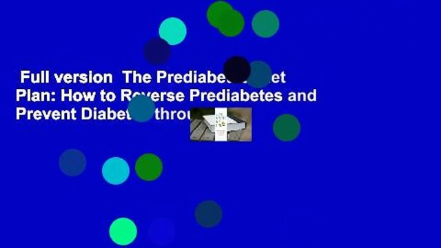 Full version The Prediabetes Diet Plan: How to Reverse Prediabetes and Prevent Diabetes through