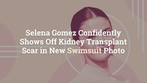 Selena Gomez Confidently Shows Off Kidney Transplant Scar in New Swimsuit Photo