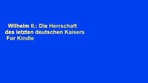 Wilhelm II.: Die Herrschaft des letzten deutschen Kaisers  For Kindle