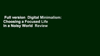 Full version  Digital Minimalism: Choosing a Focused Life in a Noisy World  Review