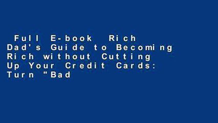 Full E-book  Rich Dad's Guide to Becoming Rich without Cutting Up Your Credit Cards: Turn "Bad