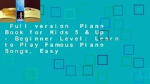 Full version  Piano Book for Kids 5 & Up - Beginner Level: Learn to Play Famous Piano Songs, Easy