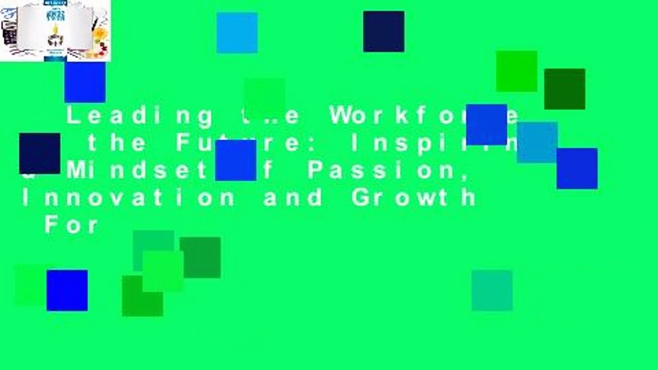 Leading the Workforce of the Future: Inspiring a Mindset of Passion, Innovation and Growth  For