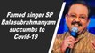 Famed singer SP Balasubrahmanyam succumbs to Covid-19