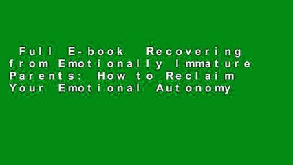 Full E-book  Recovering from Emotionally Immature Parents: How to Reclaim Your Emotional Autonomy