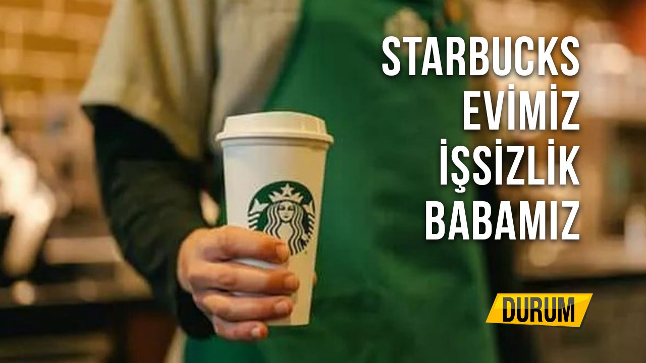 Starbucks Evimiz İşsizlik Babamız