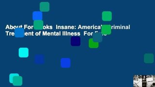 About For Books  Insane: America's Criminal Treatment of Mental Illness  For Free