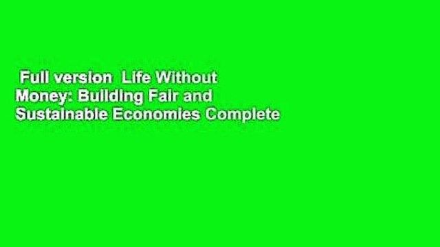 Full version Life Without Money: Building Fair and Sustainable Economies Complete