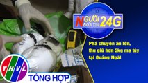 Người đưa tin 24G (6g30 ngày 26/9/2020) - Phá chuyên án lớn, thu giữ hơn 5kg ma túy tại Quảng Ngãi