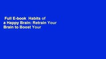 Full E-book  Habits of a Happy Brain: Retrain Your Brain to Boost Your Serotonin, Dopamine,
