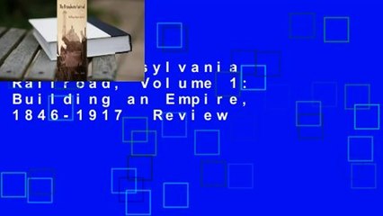 The Pennsylvania Railroad, Volume 1: Building an Empire, 1846-1917  Review