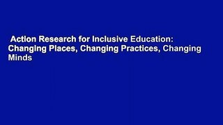 Action Research for Inclusive Education: Changing Places, Changing Practices, Changing Minds