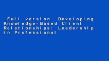 Full version  Developing Knowledge-Based Client Relationships: Leadership in Professional