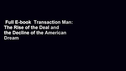 Full E-book  Transaction Man: The Rise of the Deal and the Decline of the American Dream  For