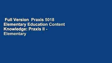Full Version  Praxis 5018 Elementary Education Content Knowledge: Praxis II - Elementary