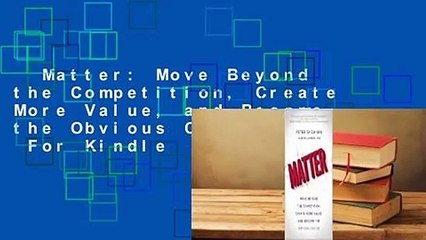 Matter: Move Beyond the Competition, Create More Value, and Become the Obvious Choice  For Kindle