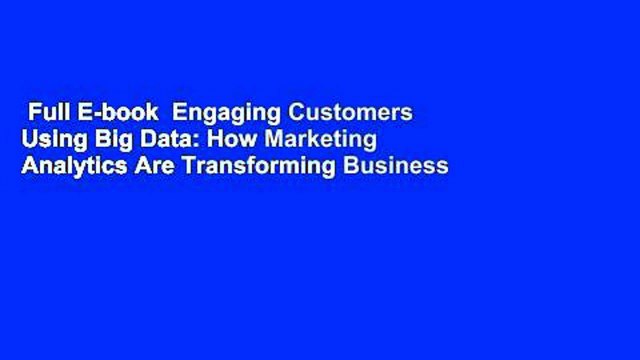 Full E-book Engaging Customers Using Big Data: How Marketing Analytics Are Transforming Business