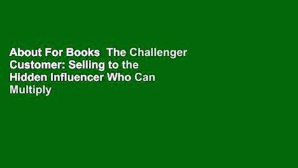About For Books  The Challenger Customer: Selling to the Hidden Influencer Who Can Multiply Your
