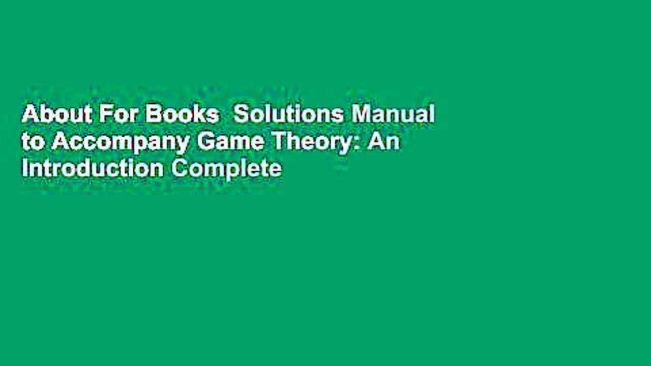 About For Books  Solutions Manual to Accompany Game Theory: An Introduction Complete