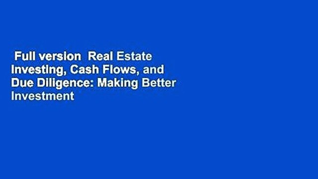 Full version Real Estate Investing, Cash Flows, and Due Diligence: Making Better Investment