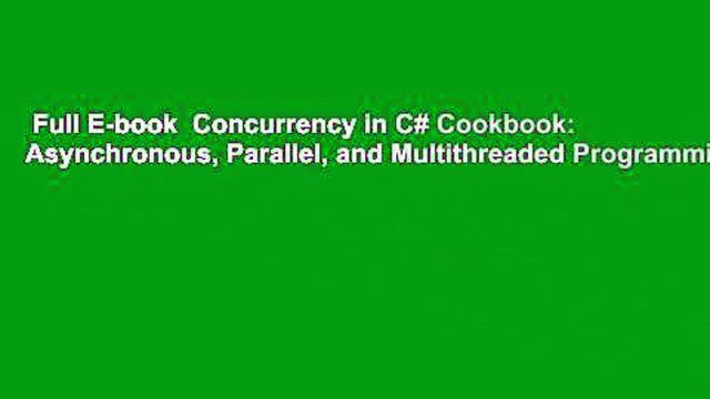 Full E-book Concurrency in C# Cookbook: Asynchronous, Parallel, and Multithreaded Programming