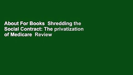 About For Books  Shredding the Social Contract: The privatization of Medicare  Review